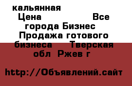 кальянная Spirit Hookah › Цена ­ 1 000 000 - Все города Бизнес » Продажа готового бизнеса   . Тверская обл.,Ржев г.